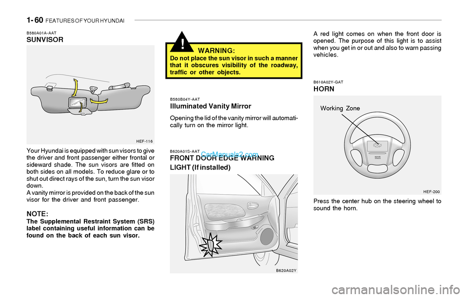 Hyundai Sonata 2004  Owners Manual 1- 60  FEATURES OF YOUR HYUNDAI
!WARNING:Do not place the sun visor in such a manner
that it obscures visibility of the roadway,
traffic or other objects.
B580B04Y-AAT
Illuminated Vanity Mirror
Openin