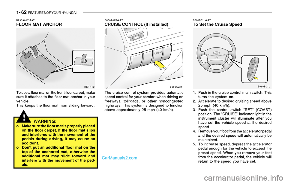 Hyundai Sonata 2004  Owners Manual 1- 62  FEATURES OF YOUR HYUNDAI
!
B660A01S-AATCRUISE CONTROL (If installed)
The cruise control system provides automatic
speed control for your comfort when driving on
freeways, tollroads, or other no