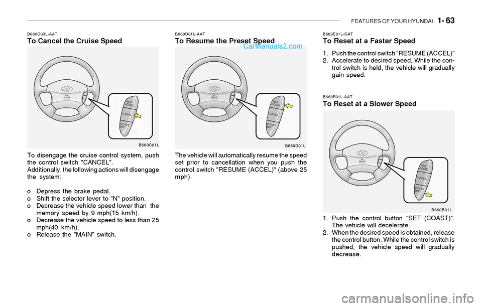 Hyundai Sonata FEATURES OF YOUR HYUNDAI 1- 63
B660F01L-AATTo Reset at a Slower Speed
1. Push the control button "SET (COAST)".
The vehicle will decelerate.
2. When the desired speed is obtained, release
the contro Hyundai Sonata FEATURES OF YOUR HYUNDAI 1- 63
B660F01L-AATTo Reset at a Slower Speed
1. Push the control button "SET (COAST)".
The vehicle will decelerate.
2. When the desired speed is obtained, release
the contro