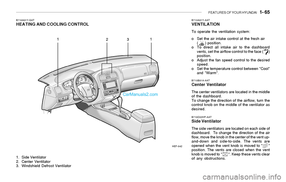 Hyundai Sonata FEATURES OF YOUR HYUNDAI 1- 65
1. Side Ventilator
2. Center Ventilator
3. Windshield Defrost Ventilator
B710A01Y-GATHEATING AND COOLING CONTROLB710A01Y-AATVENTILATION
To operate the ventilation syst Hyundai Sonata FEATURES OF YOUR HYUNDAI 1- 65
1. Side Ventilator
2. Center Ventilator
3. Windshield Defrost Ventilator
B710A01Y-GATHEATING AND COOLING CONTROLB710A01Y-AATVENTILATION
To operate the ventilation syst