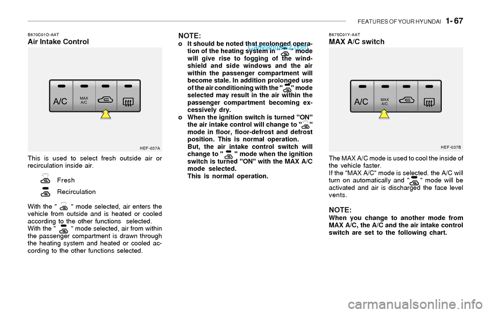 Hyundai Sonata FEATURES OF YOUR HYUNDAI   1- 67
B670C01O-AATAir Intake Control
This is used to select fresh outside air or
recirculation inside air.
Fresh
Recirculation
With the "      " mode selected, air enters th