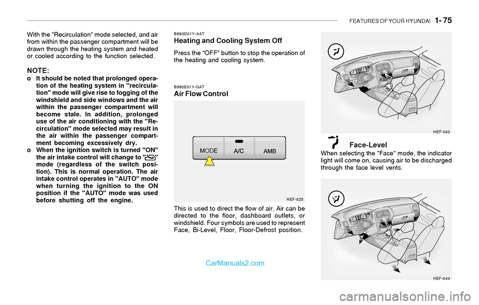 Hyundai Sonata FEATURES OF YOUR HYUNDAI 1- 75
With the "Recirculation" mode selected, and air
from within the passenger compartment will be
drawn through the heating system and heated
or cooled according to the fu Hyundai Sonata FEATURES OF YOUR HYUNDAI 1- 75
With the "Recirculation" mode selected, and air
from within the passenger compartment will be
drawn through the heating system and heated
or cooled according to the fu