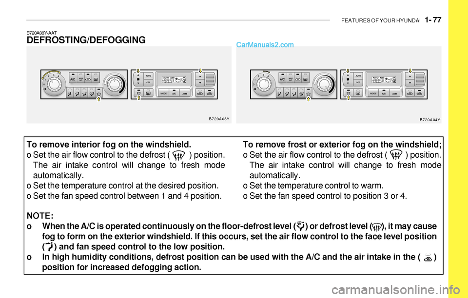 Hyundai Sonata FEATURES OF YOUR HYUNDAI 1- 77
NOTE:
o When the A/C is operated continuously on the floor-defrost level ( ) or defrost level ( ), it may cause
fog to form on the exterior windshield. If th Hyundai Sonata FEATURES OF YOUR HYUNDAI 1- 77
NOTE:
o When the A/C is operated continuously on the floor-defrost level ( ) or defrost level ( ), it may cause
fog to form on the exterior windshield. If th