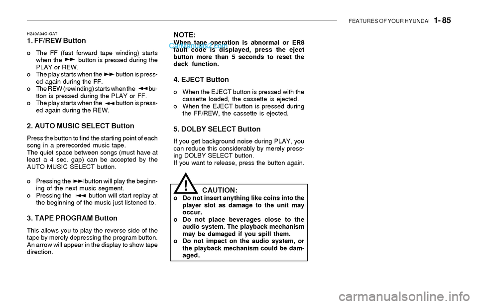 Hyundai Sonata 2004 Owners Manual FEATURES OF YOUR HYUNDAI 1- 85
H240A04O-GAT1. FF/REW Button
o The FF (fast forward tape winding) starts
when the button is pressed during the
PLAY or REW.
o The play starts when the Hyundai Sonata 2004 Owners Manual FEATURES OF YOUR HYUNDAI 1- 85
H240A04O-GAT1. FF/REW Button
o The FF (fast forward tape winding) starts
when the button is pressed during the
PLAY or REW.
o The play starts when the