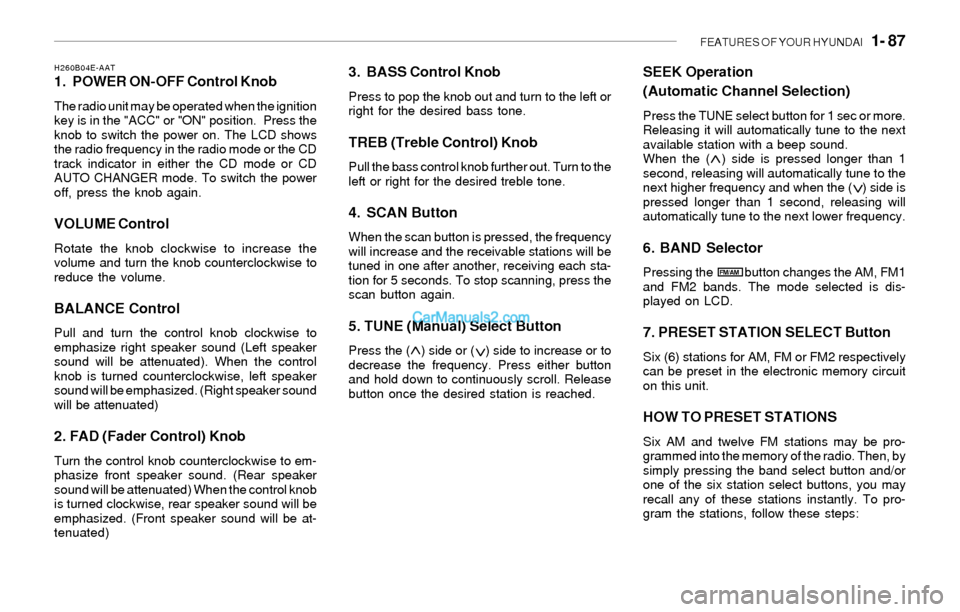 Hyundai Sonata FEATURES OF YOUR HYUNDAI   1- 87
H260B04E-AAT1. POWER ON-OFF Control Knob
The radio unit may be operated when the ignition
key is in the "ACC" or "ON" position.  Press the
knob to switch the power on.