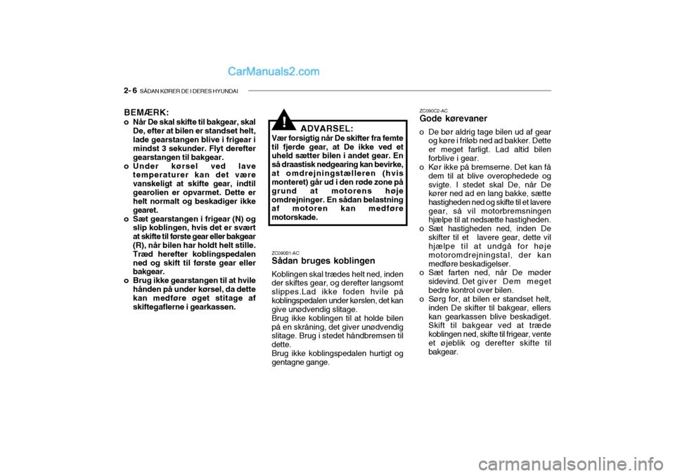 Hyundai Sonata 2004 Instruktionsbog (in Danish) 2- 6 SÅDAN KØRER DE I DERES HYUNDAI
ZC090B1-AC Sådan bruges koblingen
Koblingen skal trædes helt ned, indender skiftes gear, og derefter langsomt slippes.Lad ikke foden hvile påkoblingspedalen u Hyundai Sonata 2004 Instruktionsbog (in Danish) 2- 6 SÅDAN KØRER DE I DERES HYUNDAI
ZC090B1-AC Sådan bruges koblingen
Koblingen skal trædes helt ned, indender skiftes gear, og derefter langsomt slippes.Lad ikke foden hvile påkoblingspedalen u
