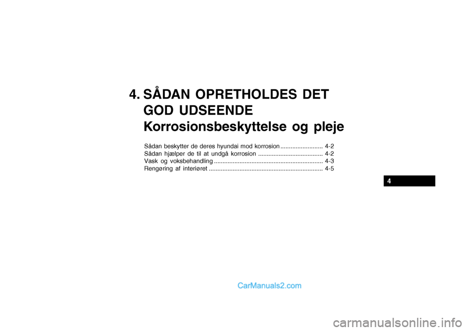 Hyundai Sonata 2004 Instruktionsbog (in Danish) 4. SÅDAN OPRETHOLDES DETGOD UDSEENDE
Korrosionsbeskyttelse og pleje
Sådan beskytter de deres hyundai mod korrosion ......................... 4-2
Sådan hjælper de til at undgå korrosion ........ Hyundai Sonata 2004 Instruktionsbog (in Danish) 4. SÅDAN OPRETHOLDES DETGOD UDSEENDE
Korrosionsbeskyttelse og pleje
Sådan beskytter de deres hyundai mod korrosion ......................... 4-2
Sådan hjælper de til at undgå korrosion ........