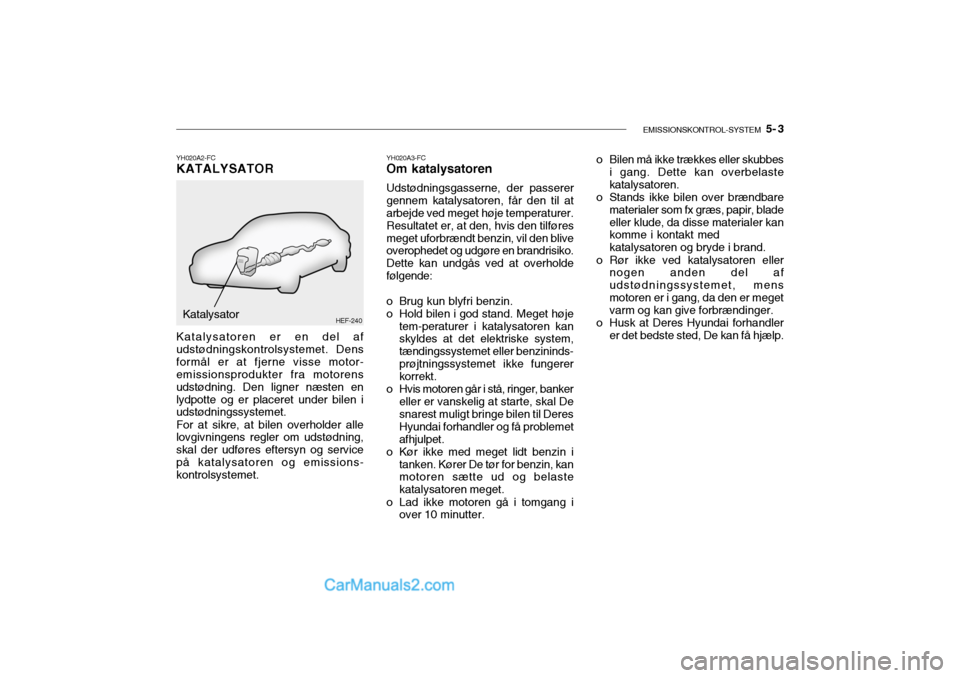 Hyundai Sonata 2004 Instruktionsbog (in Danish) EMISSIONSKONTROL-SYSTEM 5- 3
YH020A3-FC
Om katalysatoren Udstødningsgasserne, der passerer gennem katalysatoren, får den til at arbejde ved meget høje temperaturer. Resultatet er, at den, hvis de Hyundai Sonata 2004 Instruktionsbog (in Danish) EMISSIONSKONTROL-SYSTEM 5- 3
YH020A3-FC
Om katalysatoren Udstødningsgasserne, der passerer gennem katalysatoren, får den til at arbejde ved meget høje temperaturer. Resultatet er, at den, hvis de