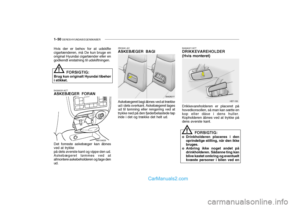 Hyundai Sonata 1- 50  DERES HYUNDAIS EGENSKABER
B430A03Y-ACT ASKEBÆGER FORAN ZB230A1-ACASKEBÆGER BAGI
B450A02Y-GCTDRIKKEVAREHOLDER (Hvis monteret)
Det forreste askebæger kan åbnes ved at trykkepå dets øverste 