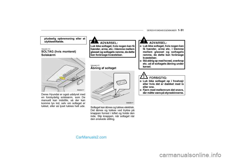 Hyundai Sonata 2004 Instruktionsbog (in Danish) DERES HYUNDAIS EGENSKABER 1- 51
!
pludselig opbremsning eller et ulykkestilfælde.
YB240B1-FC SOLTAG (hvis monteret) Solskærm Deres Hyundai er også udstyret med en forskydelig solskærm, som De ma Hyundai Sonata 2004 Instruktionsbog (in Danish) DERES HYUNDAIS EGENSKABER 1- 51
!
pludselig opbremsning eller et ulykkestilfælde.
YB240B1-FC SOLTAG (hvis monteret) Solskærm Deres Hyundai er også udstyret med en forskydelig solskærm, som De ma