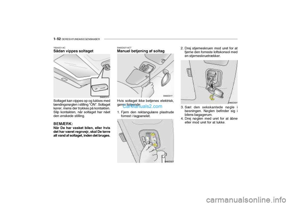 Hyundai Sonata 2004 Instruktionsbog (in Danish) 1- 52 DERES HYUNDAIS EGENSKABER
B460D02Y-ACT Manuel betjening af soltag
B460D01Y
Hvis soltaget ikke betjenes elektrisk, gøres følgende:
1. Fjern den rektangulære plastrude forrest i tagpanelet. 2. Hyundai Sonata 2004 Instruktionsbog (in Danish) 1- 52 DERES HYUNDAIS EGENSKABER
B460D02Y-ACT Manuel betjening af soltag
B460D01Y
Hvis soltaget ikke betjenes elektrisk, gøres følgende:
1. Fjern den rektangulære plastrude forrest i tagpanelet. 2.
