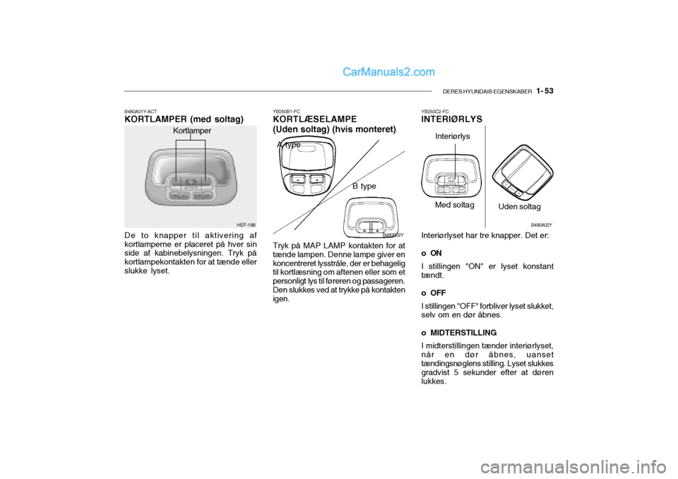 Hyundai Sonata 2004 Instruktionsbog (in Danish) DERES HYUNDAIS EGENSKABER 1- 53
B480A01Y-ACT KORTLAMPER (med soltag) De to knapper til aktivering af kortlamperne er placeret på hver sin side af kabinebelysningen. Tryk på kortlampekontakten for Hyundai Sonata 2004 Instruktionsbog (in Danish) DERES HYUNDAIS EGENSKABER 1- 53
B480A01Y-ACT KORTLAMPER (med soltag) De to knapper til aktivering af kortlamperne er placeret på hver sin side af kabinebelysningen. Tryk på kortlampekontakten for