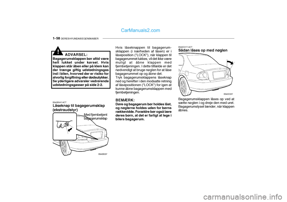 Hyundai Sonata 2004 Instruktionsbog (in Danish) 1- 58 DERES HYUNDAIS EGENSKABER
ADVARSEL:
Bagagerumsklappen bør altid være helt lukket under kørsel. Hvisklappen står åben eller på klem kan der trænge giftig udstødningsgas ind i bilen, hvor Hyundai Sonata 2004 Instruktionsbog (in Danish) 1- 58 DERES HYUNDAIS EGENSKABER
ADVARSEL:
Bagagerumsklappen bør altid være helt lukket under kørsel. Hvisklappen står åben eller på klem kan der trænge giftig udstødningsgas ind i bilen, hvor