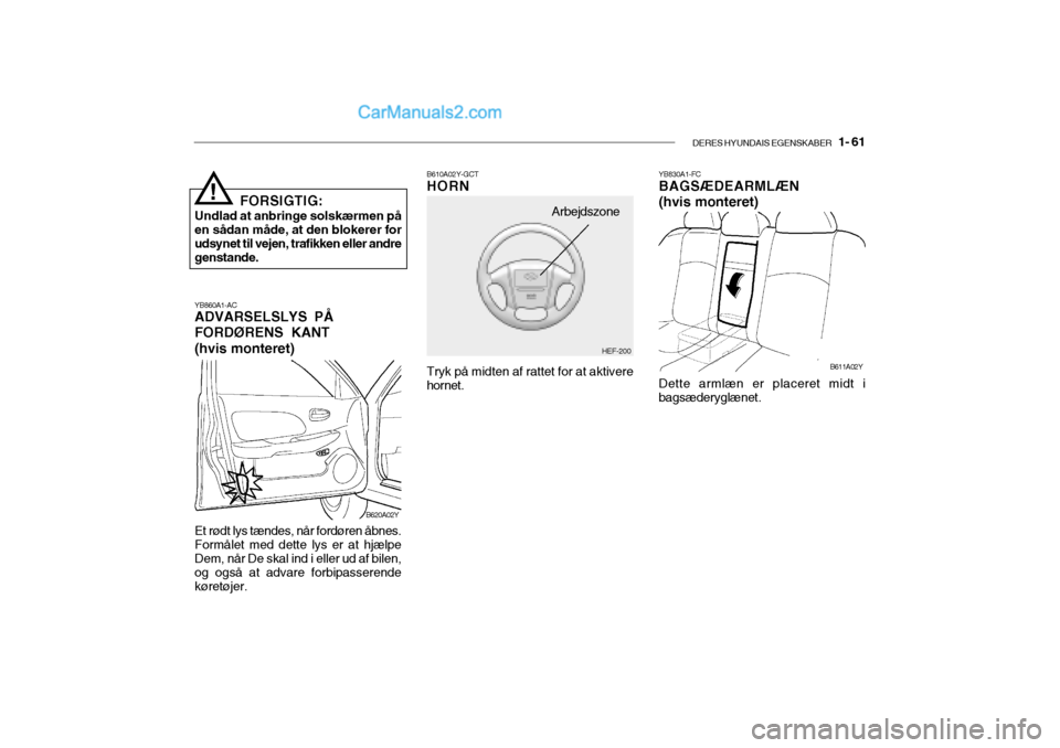 Hyundai Sonata DERES HYUNDAIS EGENSKABER   1- 61
YB860A1-AC ADVARSELSLYS PÅ FORDØRENS KANT(hvis monteret) FORSIGTIG:
Undlad at anbringe solskærmen på en sådan måde, at den blokerer forudsynet til vejen, trafik