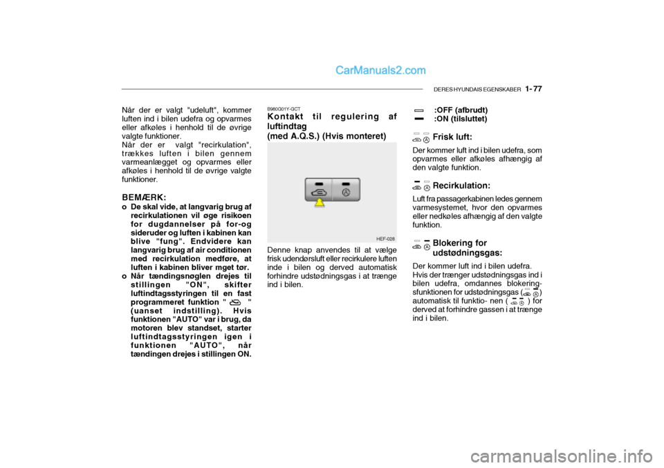 Hyundai Sonata 2004 Instruktionsbog (in Danish) DERES HYUNDAIS EGENSKABER 1- 77
B980G01Y-GCT Kontakt til regulering af
luftindtag
(med A.Q.S.) (Hvis monteret) Denne knap anvendes til at vælge
frisk udendørsluft eller recirkulere luften inde i b Hyundai Sonata 2004 Instruktionsbog (in Danish) DERES HYUNDAIS EGENSKABER 1- 77
B980G01Y-GCT Kontakt til regulering af
luftindtag
(med A.Q.S.) (Hvis monteret) Denne knap anvendes til at vælge
frisk udendørsluft eller recirkulere luften inde i b