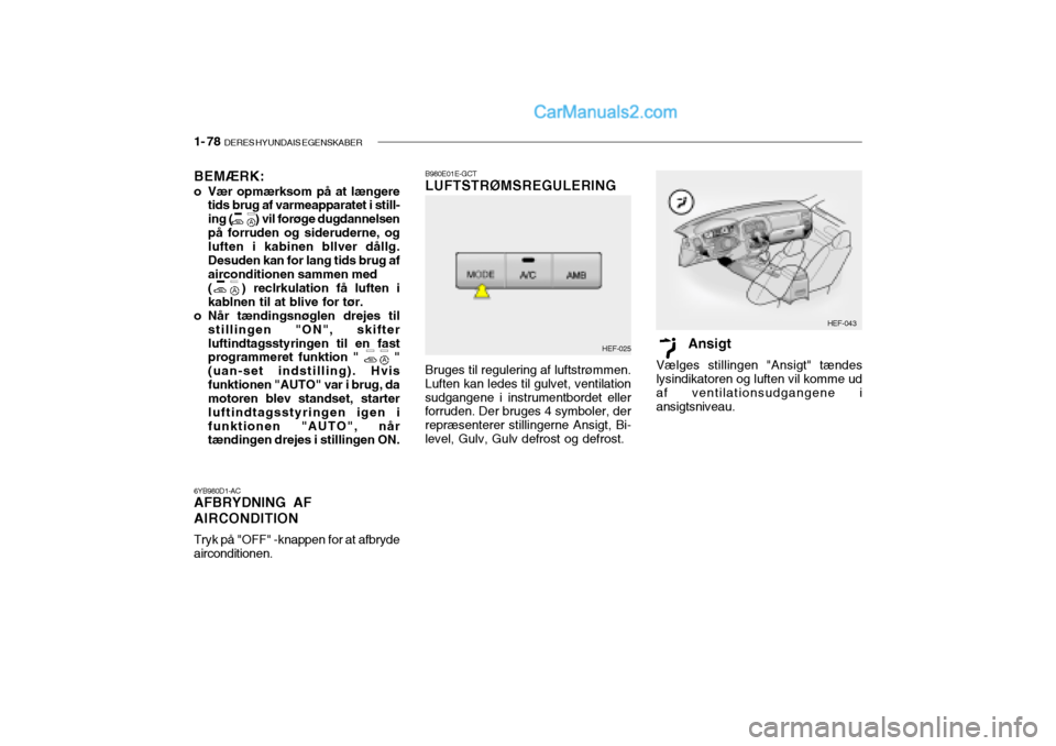 Hyundai Sonata 2004 Instruktionsbog (in Danish) 1- 78 DERES HYUNDAIS EGENSKABER
BEMÆRK:
o Vær opmærksom på at længere
tids brug af varmeapparatet i still- ing ( ) vil forøge dugdannelsenpå forruden og sideruderne, og luften i kabin Hyundai Sonata 2004 Instruktionsbog (in Danish) 1- 78 DERES HYUNDAIS EGENSKABER
BEMÆRK:
o Vær opmærksom på at længere
tids brug af varmeapparatet i still- ing ( ) vil forøge dugdannelsenpå forruden og sideruderne, og luften i kabin