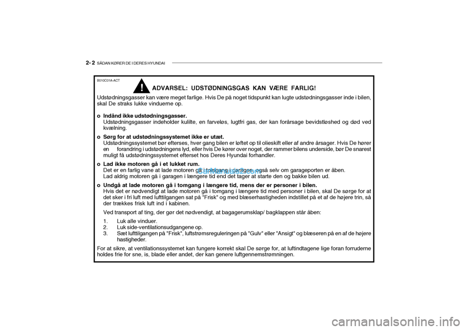 Hyundai Sonata 2004 Instruktionsbog (in Danish) 2- 2 SÅDAN KØRER DE I DERES HYUNDAI
ADVARSEL: UDSTØDNINGSGAS KAN VÆRE FARLIG!
Udstødningsgasser kan være meget farlige. Hvis De på noget tidspunkt kan lugte udstødningsgasser inde i bilen, sk Hyundai Sonata 2004 Instruktionsbog (in Danish) 2- 2 SÅDAN KØRER DE I DERES HYUNDAI
ADVARSEL: UDSTØDNINGSGAS KAN VÆRE FARLIG!
Udstødningsgasser kan være meget farlige. Hvis De på noget tidspunkt kan lugte udstødningsgasser inde i bilen, sk