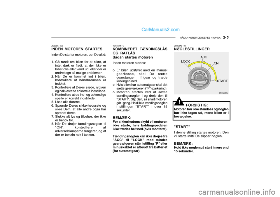 Hyundai Sonata 2004 Instruktionsbog (in Danish) SÅDAN KØRER DE I DERES HYUNDAI 2- 3
C040A01E
LOCK
ACC
ON
START
ZC030A1-AC INDEN MOTOREN STARTES
Inden De starter motoren, bør De altid:
1. Gå rundt om bilen for at sikre, at intet dæk er fladt Hyundai Sonata 2004 Instruktionsbog (in Danish) SÅDAN KØRER DE I DERES HYUNDAI 2- 3
C040A01E
LOCK
ACC
ON
START
ZC030A1-AC INDEN MOTOREN STARTES
Inden De starter motoren, bør De altid:
1. Gå rundt om bilen for at sikre, at intet dæk er fladt