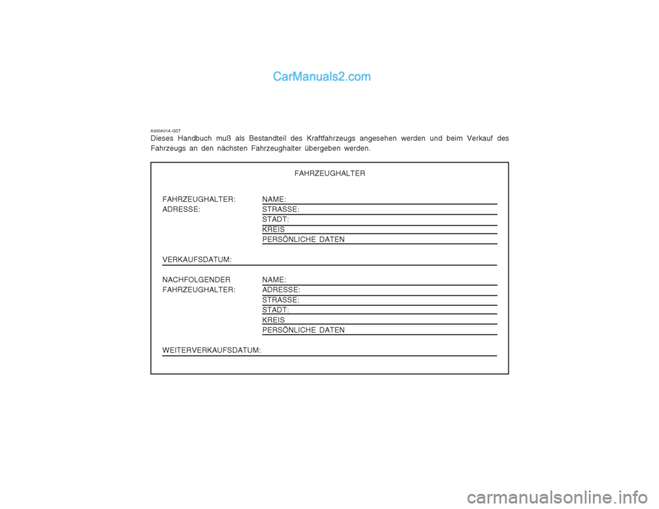 Hyundai Sonata FAHRZEUGHALTER: ADRESSE: VERKAUFSDATUM: NACHFOLGENDER FAHRZEUGHALTER: WEITERVERKAUFSDATUM:NAME: STRASSE:STADT: KREIS PERSÖNLICHE DATEN NAME: ADRESSE: STRASSE: STADT: KREIS PERSÖNLICHE DATEN
FAHRZEUG Hyundai Sonata FAHRZEUGHALTER: ADRESSE: VERKAUFSDATUM: NACHFOLGENDER FAHRZEUGHALTER: WEITERVERKAUFSDATUM:NAME: STRASSE:STADT: KREIS PERSÖNLICHE DATEN NAME: ADRESSE: STRASSE: STADT: KREIS PERSÖNLICHE DATEN
FAHRZEUG