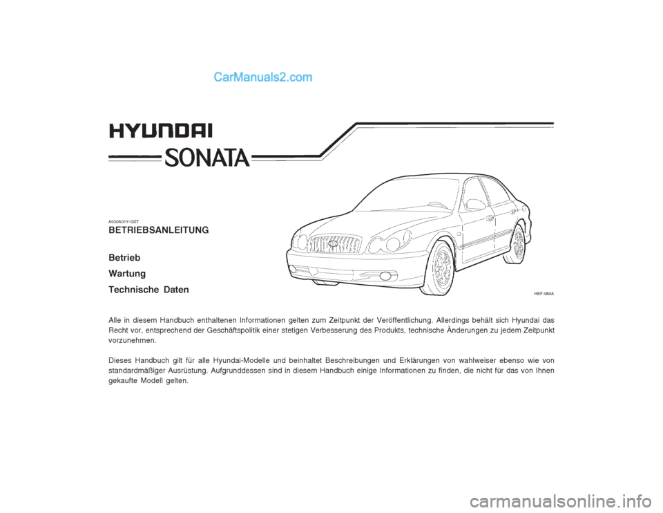 Hyundai Sonata 2004  Betriebsanleitung (in German) A030A01Y-GST BETRIEBSANLEITUNG Betrieb Wartung Technische Daten Alle in diesem Handbuch enthaltenen Informationen gelten zum Zeitpunkt der Veröffentlichung. Allerdings behält sich Hyundai das Recht 