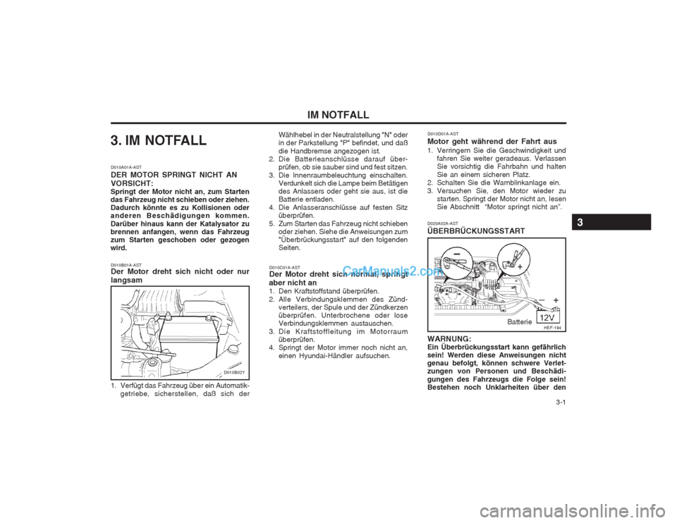 Hyundai Sonata   3-1
IM NOTFALL
3. IM NOTFALL
D010B01A-AST Der Motor dreht sich nicht oder nur langsam
D010A01A-AST DER MOTOR SPRINGT NICHT ANVORSICHT:
Springt der Motor nicht an, zum Starten das Fahrzeug nicht schi
