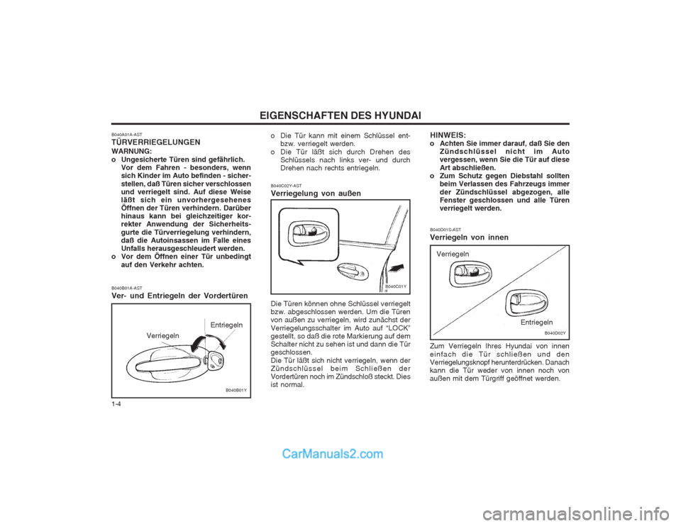 Hyundai Sonata EIGENSCHAFTEN DES HYUNDAI
1-4
B040A01A-AST TÜRVERRIEGELUNGEN WARNUNG: 
o Ungesicherte Türen sind gefährlich.
Vor dem Fahren - besonders, wenn sich Kinder im Auto befinden - sicher- stellen, daß T�