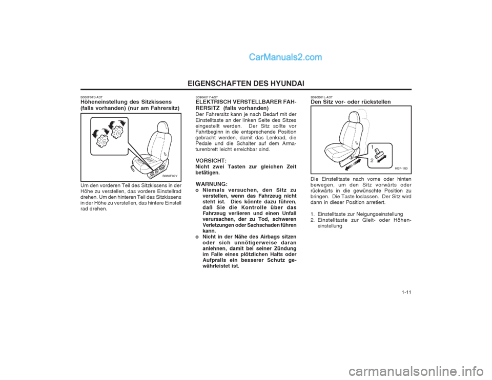 Hyundai Sonata   1-11
EIGENSCHAFTEN DES HYUNDAI
B080F01S-AST Höheneinstellung des Sitzkissens (falls vorhanden) (nur am Fahrersitz) Um den vorderen Teil des Sitzkissens in der Höhe zu verstellen, das vordere Einst