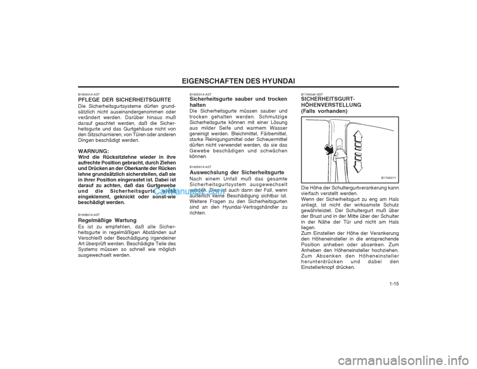 Hyundai Sonata   1-15
EIGENSCHAFTEN DES HYUNDAI
B160A01A-AST PFLEGE DER SICHERHEITSGURTE Die Sicherheitsgurtsysteme dürfen grund- sätzlich nicht auseinandergenommen oderverändert werden. Darüber hinaus muß dara