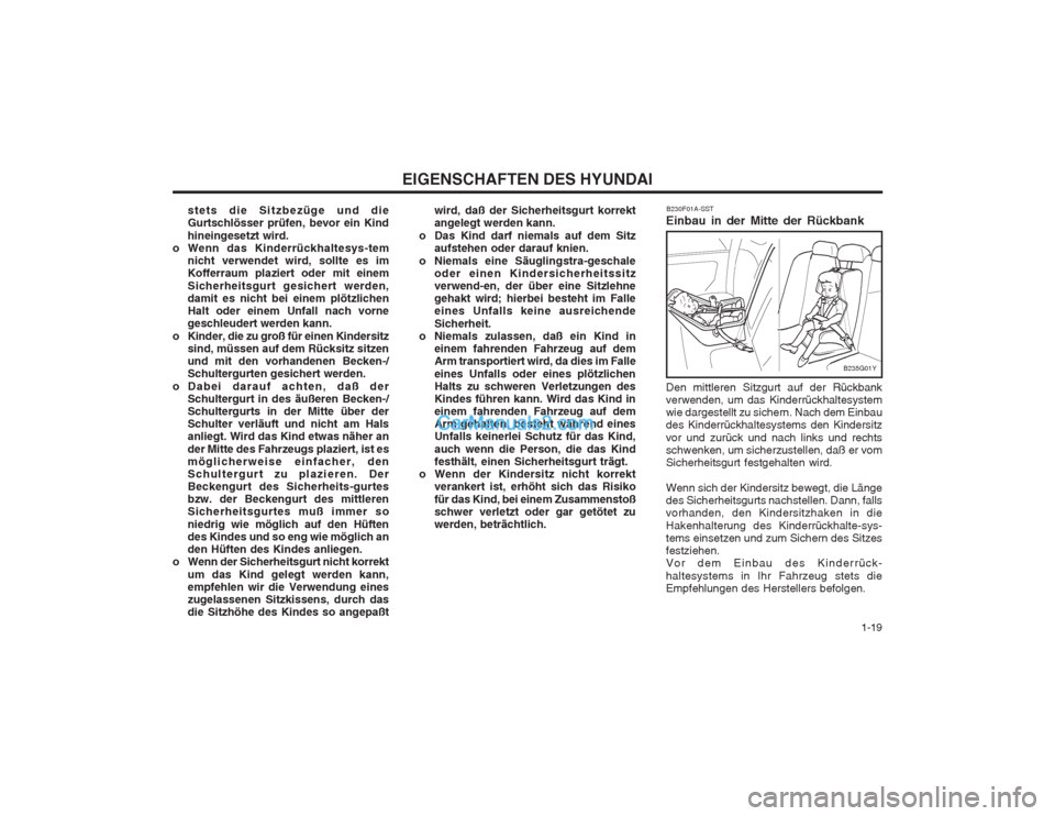Hyundai Sonata   1-19
EIGENSCHAFTEN DES HYUNDAI
stets die Sitzbezüge und die Gurtschlösser prüfen, bevor ein Kind hineingesetzt wird.
o Wenn das Kinderrückhaltesys-tem nicht verwendet wird, sollte es im Kofferra