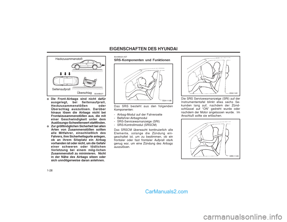 Hyundai Sonata EIGENSCHAFTEN DES HYUNDAI
1-26
SSA110C
Die SRS Servicewarnanzeige (SRI) auf der Instrumententafel blinkt etwa sechs Se-kunden lang auf, nachdem der Zünd-schlüssel auf “ON” gedreht wurde oder nac