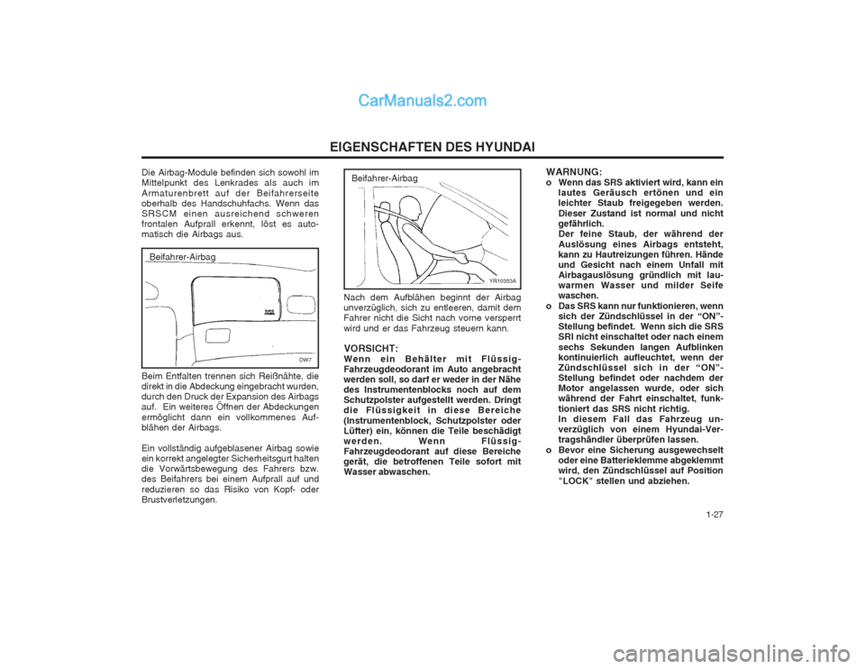 Hyundai Sonata   1-27
EIGENSCHAFTEN DES HYUNDAI
WARNUNG: 
o Wenn das SRS aktiviert wird, kann einlautes Geräusch ertönen und einleichter Staub freigegeben werden. Dieser Zustand ist normal und nicht gefährlich.De