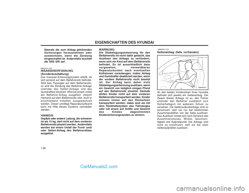 Hyundai Sonata EIGENSCHAFTEN DES HYUNDAI
1-28
  B990B02Y-AST
Seitenairbag (falls vorhanden) An den beiden Vordersitzen Ihres Hyundai befindet sich jeweils ein Seitenairbag. DerZweck dieses Airbags ist es, den Fahrer