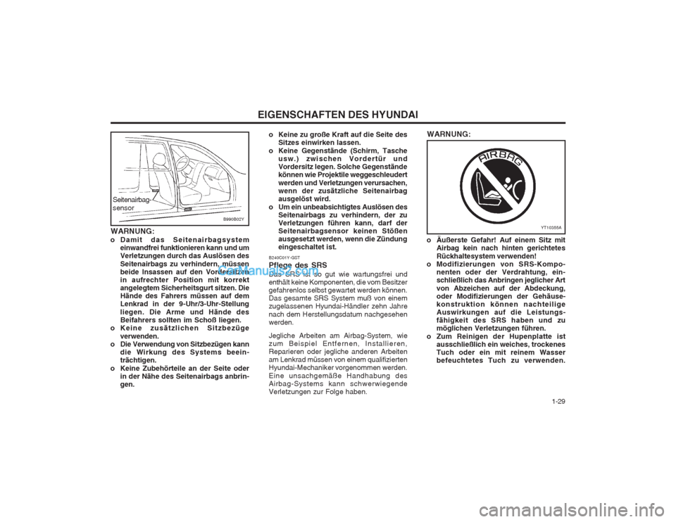 Hyundai Sonata   1-29
EIGENSCHAFTEN DES HYUNDAI
o Äußerste Gefahr! Auf einem Sitz mitAirbag kein nach hinten gerichtetes Rückhaltesystem verwenden!
o Modifizierungen von SRS-Kompo- nenten oder der Verdrahtung, ei