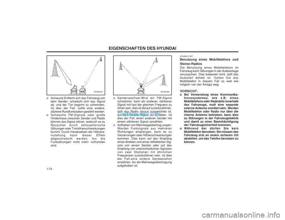 Hyundai Sonata EIGENSCHAFTEN DES HYUNDAI
1-74 o Senderwechsel-Wird ein FM-Signal
schwächer, kann ein anderes, stärkeres Signal mit fast der gleichen Frequenz zuhören sein. dies ist darauf zurückzuführen, daß d