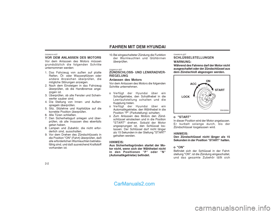 Hyundai Sonata 2004  Betriebsanleitung (in German) FAHREN MIT DEM HYUNDAI
2-2
SSA2050A
ON
START
ACC
LOCK
C020A01A-AST VOR DEM ANLASSEN DES MOTORS Vor dem Anlassen des Motors müssen grundsätzlich die folgenden Schritteunternommen werden: 
1. Das Fahr