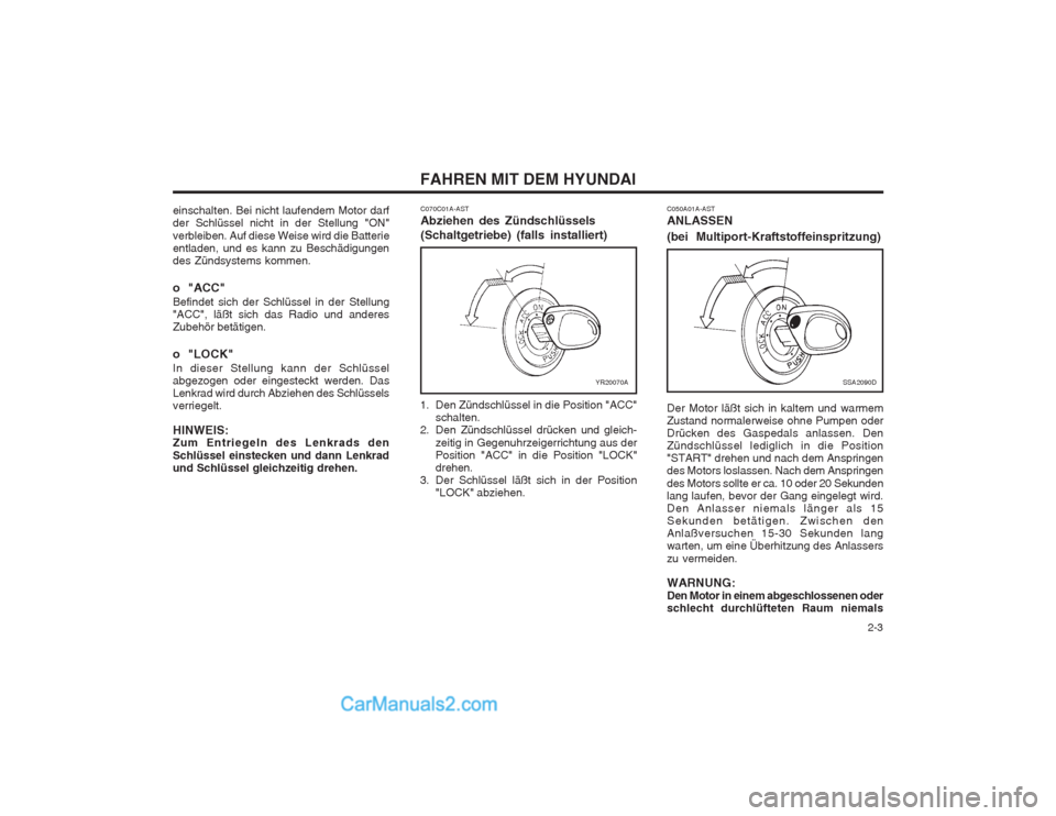 Hyundai Sonata   2-3
FAHREN MIT DEM HYUNDAI
C050A01A-AST ANLASSEN (bei Multiport-Kraftstoffeinspritzung)
SSA2090D
Der Motor läßt sich in kaltem und warmem Zustand normalerweise ohne Pumpen oderDrücken des Gaspeda