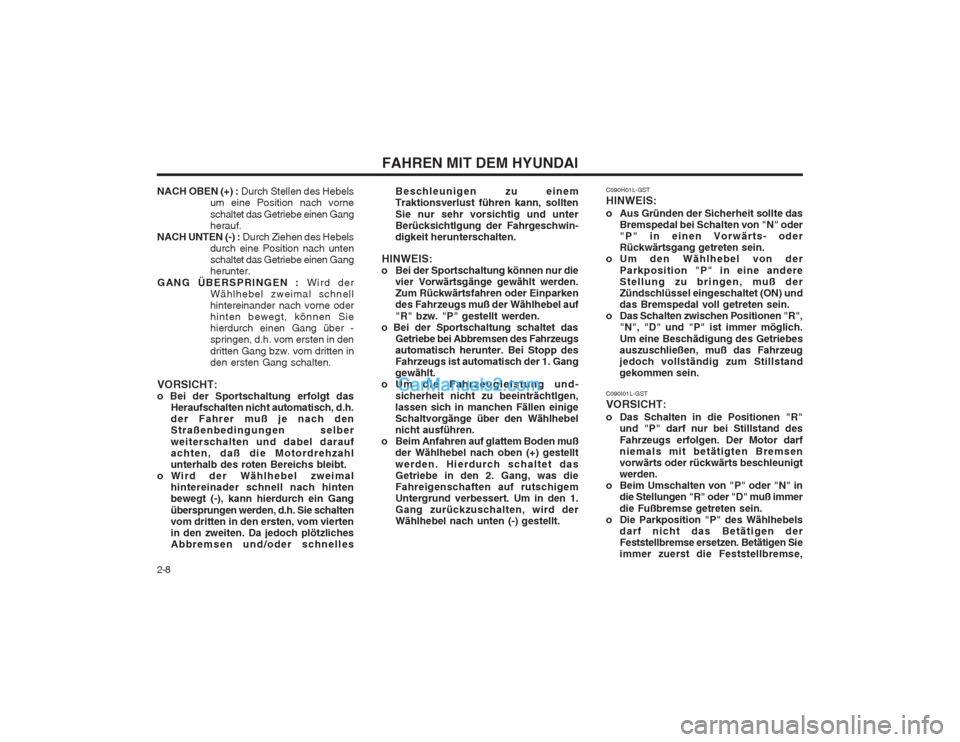 Hyundai Sonata FAHREN MIT DEM HYUNDAI
2-8 C090I01L-GST VORSICHT: 
o Das Schalten in die Positionen "R"
und "P" darf nur bei Stillstand des Fahrzeugs erfolgen. Der Motor darf niemals mit betätigten Bremsenvorwärts 
