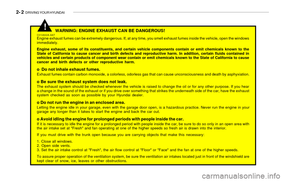 Hyundai Sonata 2- 2 DRIVING YOUR HYUNDAI
WARNING: ENGINE EXHAUST CAN BE DANGEROUS!C010A02A-AATEngine exhaust fumes can be extremely dangerous. If, at any time, you smell exhaust fumes inside the vehicle, open the Hyundai Sonata 2- 2 DRIVING YOUR HYUNDAI
WARNING: ENGINE EXHAUST CAN BE DANGEROUS!C010A02A-AATEngine exhaust fumes can be extremely dangerous. If, at any time, you smell exhaust fumes inside the vehicle, open the