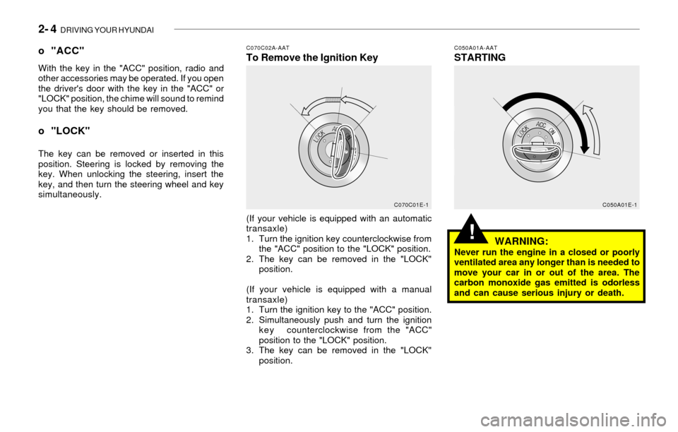 Hyundai Sonata 2- 4 DRIVING YOUR HYUNDAI
!
C070C02A-AATTo Remove the Ignition KeyC050A01A-AATSTARTING o "ACC"With the key in the "ACC" position, radio and
other accessories may be operated. If you open
the drivers Hyundai Sonata 2- 4 DRIVING YOUR HYUNDAI
!
C070C02A-AATTo Remove the Ignition KeyC050A01A-AATSTARTING o "ACC"With the key in the "ACC" position, radio and
other accessories may be operated. If you open
the drivers