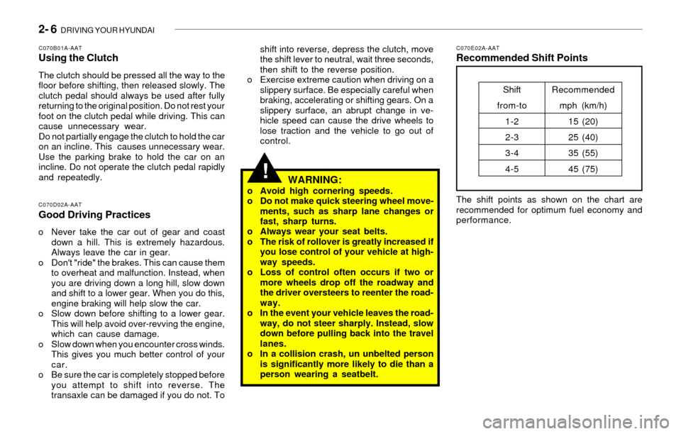 Hyundai Sonata 2- 6  DRIVING YOUR HYUNDAI
!
shift into reverse, depress the clutch, move
the shift lever to neutral, wait three seconds,
then shift to the reverse position.
o Exercise extreme caution when driving on