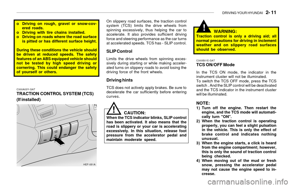 Hyundai Sonata 2003  Owners Manual DRIVING YOUR HYUNDAI   2- 11
!
o Driving on rough, gravel or snow-cov-
ered roads.
o Driving with tire chains installed.
o Driving on roads where the road surface
is pitted or has different surface he