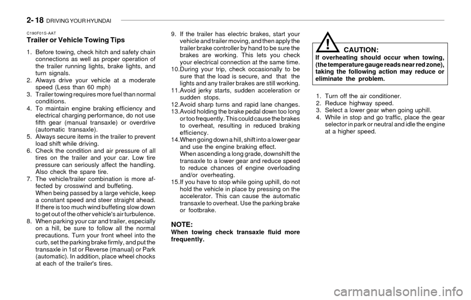 Hyundai Sonata 2- 18  DRIVING YOUR HYUNDAI
CAUTION:If overheating should occur when towing,
(the temperature gauge reads near red zone),
taking the following action may reduce or
eliminate the problem.
1. Turn off t