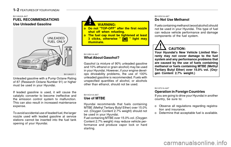 Hyundai Sonata 2003 Owners Manual 1- 2 FEATURES OF YOUR HYUNDAI
!
CAUTION:Your Hyundais New Vehicle Limited War-
ranty may not cover damage to the fuel
system and any performance problems that
are caused by the use of fuels containi Hyundai Sonata 2003 Owners Manual 1- 2 FEATURES OF YOUR HYUNDAI
!
CAUTION:Your Hyundais New Vehicle Limited War-
ranty may not cover damage to the fuel
system and any performance problems that
are caused by the use of fuels containi
