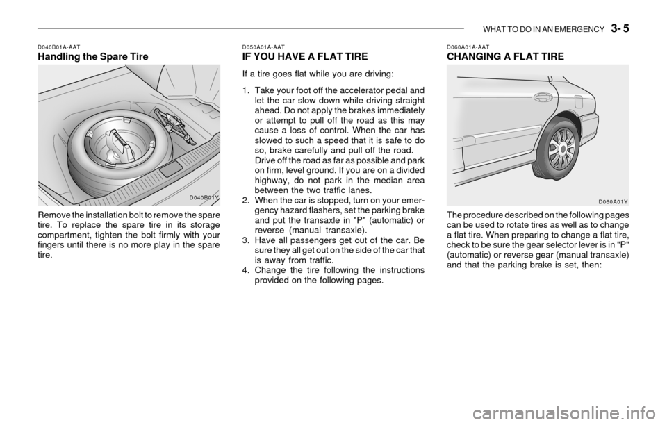 Hyundai Sonata WHAT TO DO IN AN EMERGENCY   3- 5
D040B01A-AATHandling the Spare Tire
Remove the installation bolt to remove the spare
tire. To replace the spare tire in its storage
compartment, tighten the bolt firm