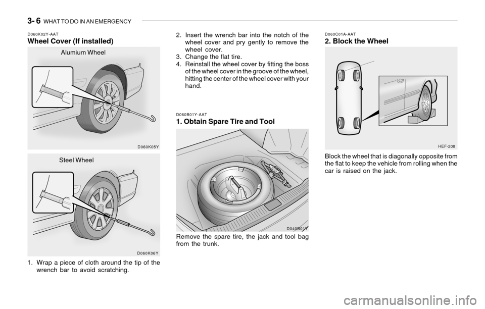 Hyundai Sonata 3- 6 WHAT TO DO IN AN EMERGENCY
D060C01A-AAT2. Block the WheelD060K02Y-AATWheel Cover (If installed)
1. Wrap a piece of cloth around the tip of the
wrench bar to avoid scratching.Block the wheel that Hyundai Sonata 3- 6 WHAT TO DO IN AN EMERGENCY
D060C01A-AAT2. Block the WheelD060K02Y-AATWheel Cover (If installed)
1. Wrap a piece of cloth around the tip of the
wrench bar to avoid scratching.Block the wheel that