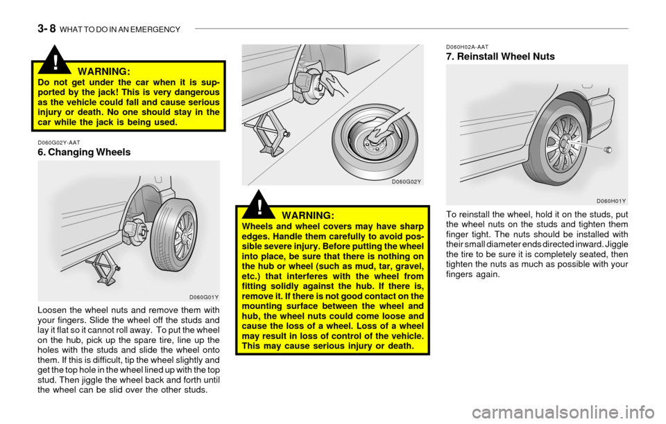 Hyundai Sonata 3- 8 WHAT TO DO IN AN EMERGENCY
!
WARNING:Do not get under the car when it is sup-
ported by the jack! This is very dangerous
as the vehicle could fall and cause serious
injury or death. No one shoul Hyundai Sonata 3- 8 WHAT TO DO IN AN EMERGENCY
!
WARNING:Do not get under the car when it is sup-
ported by the jack! This is very dangerous
as the vehicle could fall and cause serious
injury or death. No one shoul