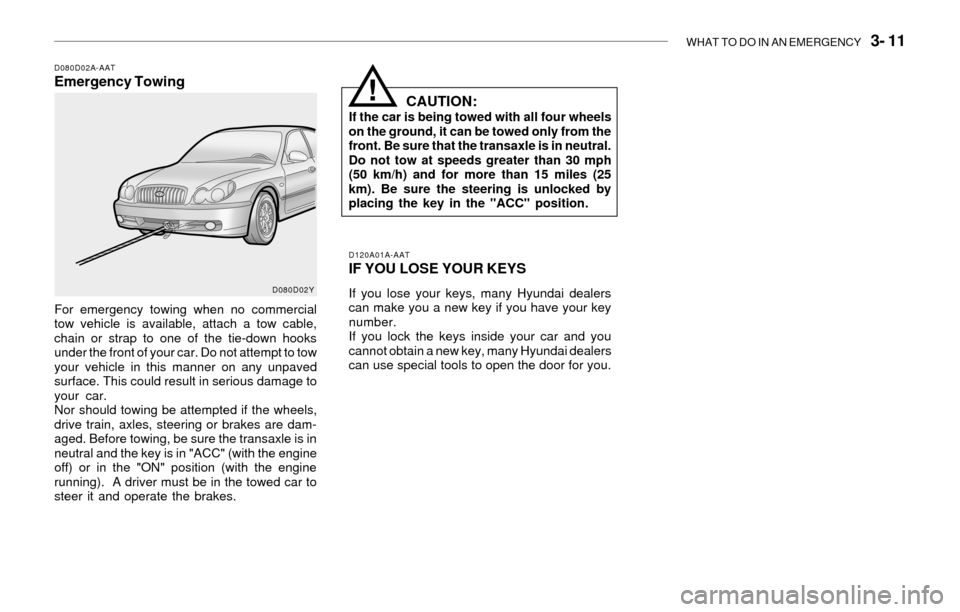 Hyundai Sonata 2003 Owners Guide WHAT TO DO IN AN EMERGENCY   3- 11
D080D02A-AATEmergency Towing
For emergency towing when no commercial
tow vehicle is available, attach a tow cable,
chain or strap to one of the tie-down hooks
under 