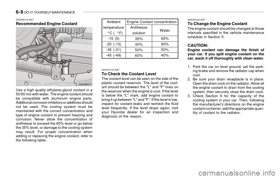 Hyundai Sonata 2003 Owners Manual 6- 8 DO-IT-YOURSELF MAINTENANCE
G050D02A-AATTo Change the Engine CoolantThe engine coolant should be changed at those
intervals specified in the vehicle maintenance
schedule in Section 5.
CAUTION:Eng Hyundai Sonata 2003 Owners Manual 6- 8 DO-IT-YOURSELF MAINTENANCE
G050D02A-AATTo Change the Engine CoolantThe engine coolant should be changed at those
intervals specified in the vehicle maintenance
schedule in Section 5.
CAUTION:Eng