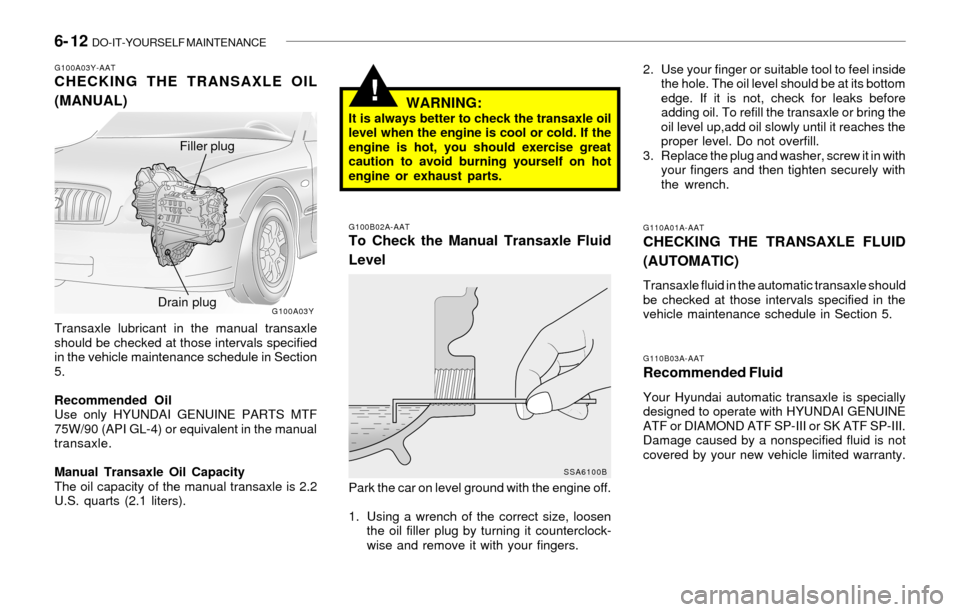 Hyundai Sonata 6- 12 DO-IT-YOURSELF MAINTENANCE
!
G110B03A-AAT
Recommended Fluid
Your Hyundai automatic transaxle is specially
designed to operate with HYUNDAI GENUINE
ATF or DIAMOND ATF SP-III or SK ATF SP-III.
Da Hyundai Sonata 6- 12 DO-IT-YOURSELF MAINTENANCE
!
G110B03A-AAT
Recommended Fluid
Your Hyundai automatic transaxle is specially
designed to operate with HYUNDAI GENUINE
ATF or DIAMOND ATF SP-III or SK ATF SP-III.
Da