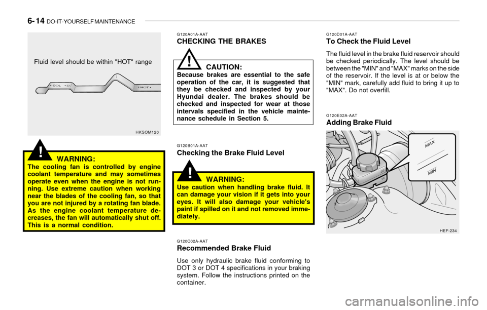 Hyundai Sonata 6- 14 DO-IT-YOURSELF MAINTENANCE
!
!
G120E02A-AATAdding Brake Fluid
G120D01A-AATTo Check the Fluid Level
The fluid level in the brake fluid reservoir should
be checked periodically. The level should Hyundai Sonata 6- 14 DO-IT-YOURSELF MAINTENANCE
!
!
G120E02A-AATAdding Brake Fluid
G120D01A-AATTo Check the Fluid Level
The fluid level in the brake fluid reservoir should
be checked periodically. The level should